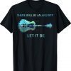 There Will Be An Answer Let It Be Tee Shirt