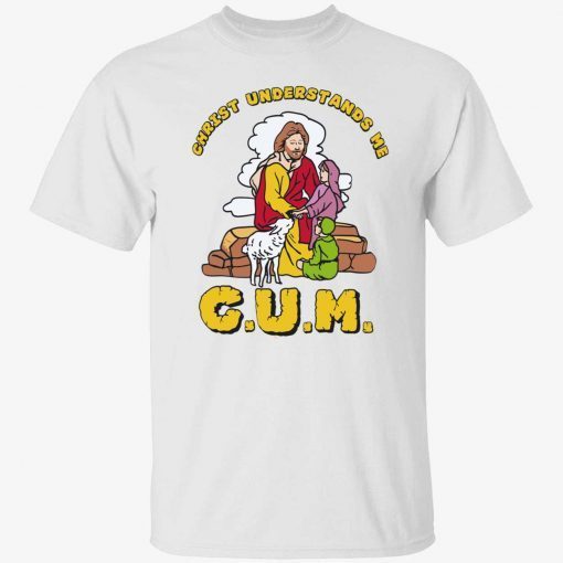 God christ understands me cum tee shirt