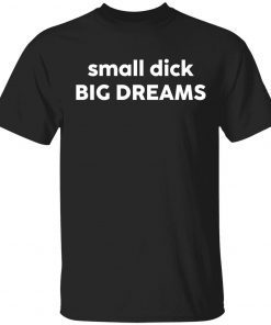 Small dick big dreams t-shirt