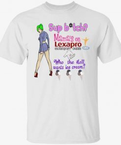 Sup bitch mama’s on lexapro escitalopram oxalate unisex shirts