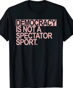 Democracy is NOT a Spectator Sport Tee Shirt