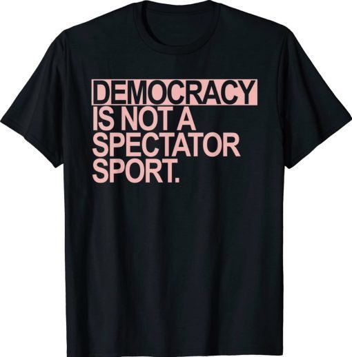 Democracy is NOT a Spectator Sport Tee Shirt