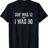 Joe Biden She Was 12 and I Was 30 Tee Shirt