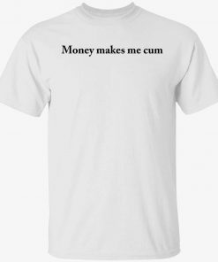 Money makes me cum tee shirt