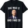 Joe Biden She Was 12 and I Was 30 Funny T-Shirt
