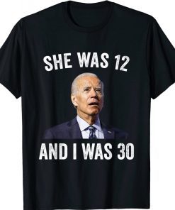 Joe Biden She Was 12 and I Was 30 Funny T-Shirt