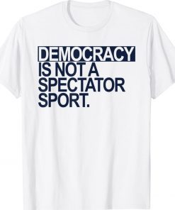 Democracy is NOT a Spectator Sport Dark Blue Tee Shirt