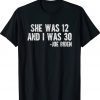 She Was 12 and I Was 30 Joe Biden TShirt