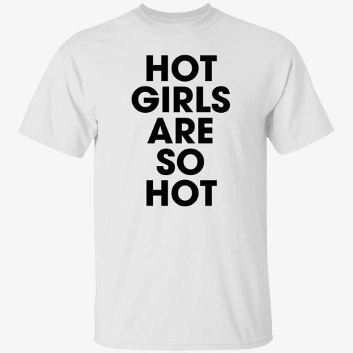 Hot girls are so hot tee shirt