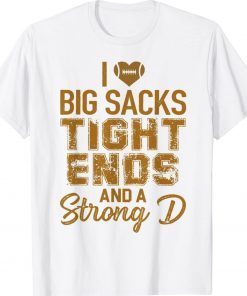 I Love Big Sacks Tight Ends and A Strong D Football Funny T-Shirt