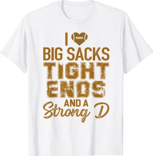 I Love Big Sacks Tight Ends and A Strong D Football Funny T-Shirt