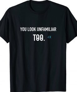 You Look Unfamiliar Too Unisex TShirt