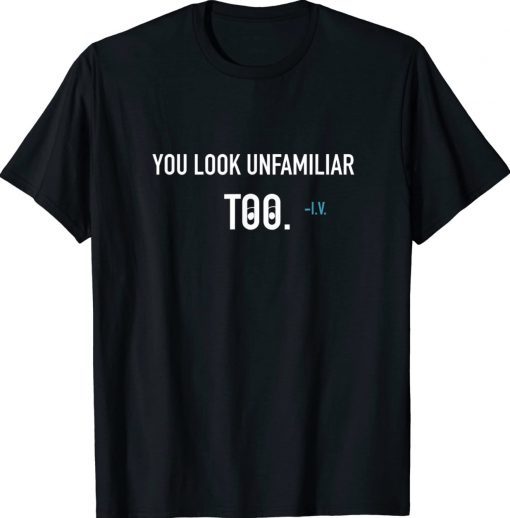 You Look Unfamiliar Too Unisex TShirt