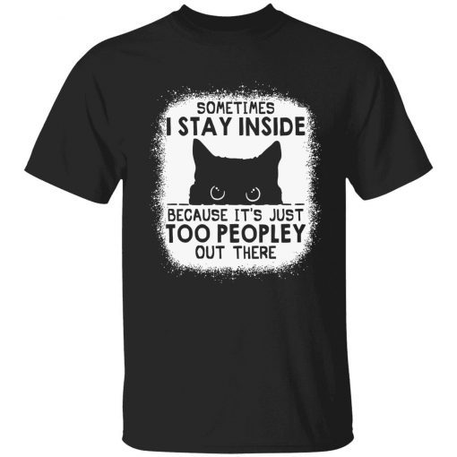 Cat sometimes i stay inside because it’s just too peopley out there tee shirt