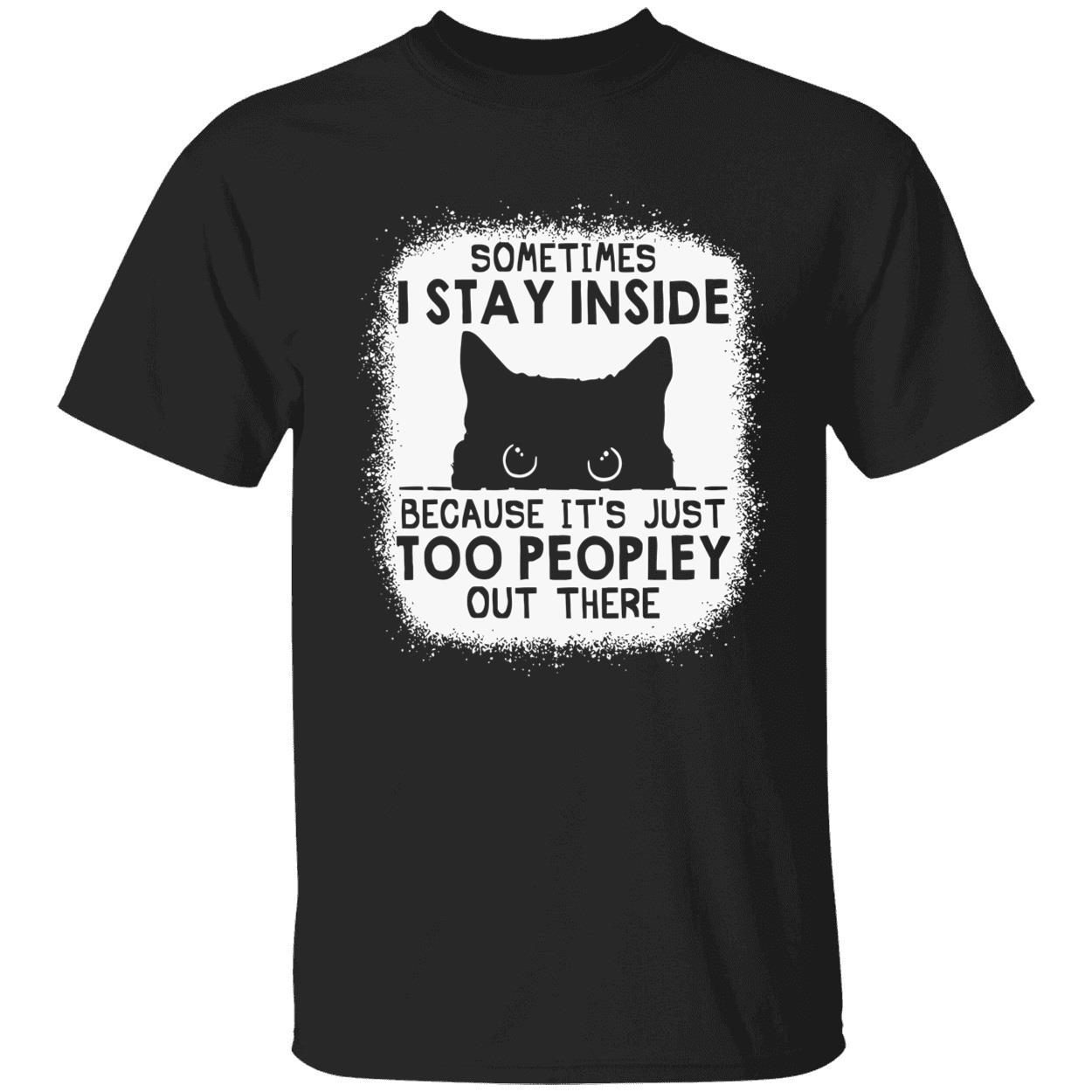 Cat sometimes i stay inside because it’s just too peopley out there tee ...