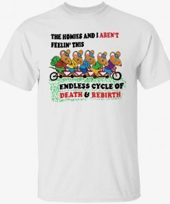 The homies and I aren’t feelin this endless cycle of death and rebirth t-shirt