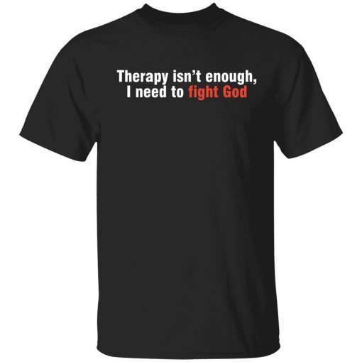 Therapy isn’t enough I need to fight God Tee Shirt