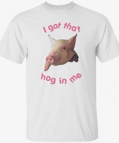 Pig i got that hog in me tee shirt