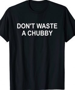 Funny Don't Waste A Chubby T-Shirt