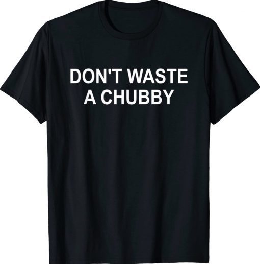 Funny Don't Waste A Chubby T-Shirt