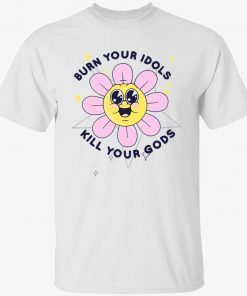 Flower burn your idols kill your gods t-shirt