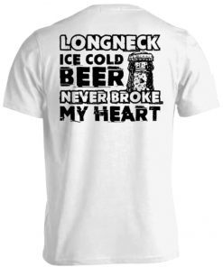 Long Neck Ice Cold Beer Never Broke My Heart Tee Shirt