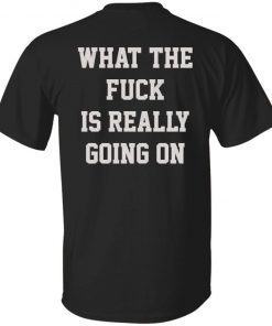 What the fuck in really going on tee shirt