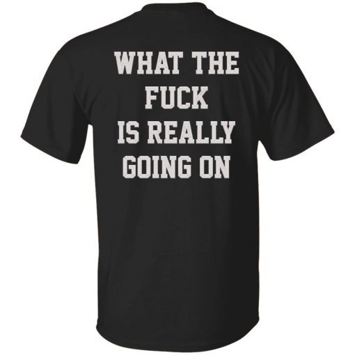 What the fuck in really going on tee shirt