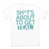 Shit's About to Get Teal Tee Shirt