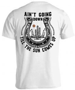 Ain't Going Down Till The Sun Comes Up Tee Shirt