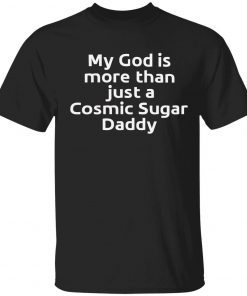 My god is more than just a cosmic sugar daddy gift t-shirt