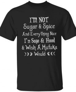 I’m not sugar and spice and everything nice i’m sage and hood t-shirt