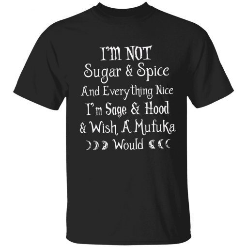 I’m not sugar and spice and everything nice i’m sage and hood t-shirt