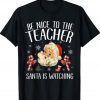 Be Nice To The Teacher Santa Is Watching Christmas 2023 Tee Shirt