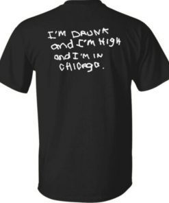 I’m drunk and i’m high and i’m in chicago unisex tshirt