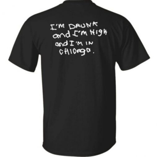 I’m drunk and i’m high and i’m in chicago unisex tshirt