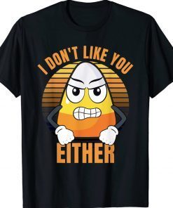 I Don't Like You Either Candy Corn Halloween Funny Tee Shirt