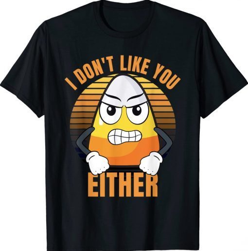 I Don't Like You Either Candy Corn Halloween Funny Tee Shirt