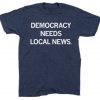 Democracy Needs Local News Unisex T-Shirt
