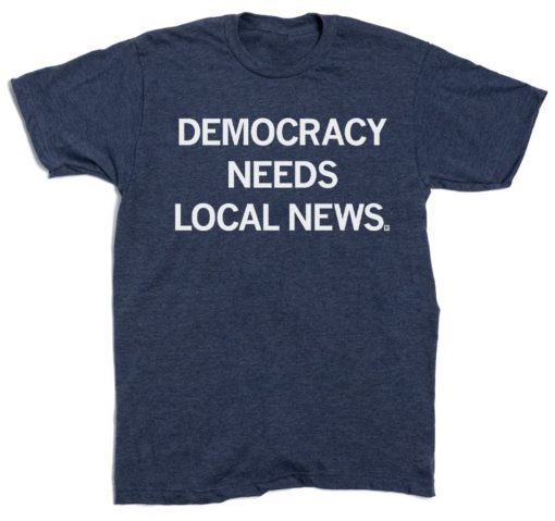 Democracy Needs Local News Unisex T-Shirt