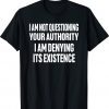I am not questioning your authority i am denying Tee Shirt