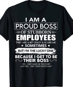 I Am A Proud Boss Of Stubborn Employees They Are Bit Crazy Tee Shirt