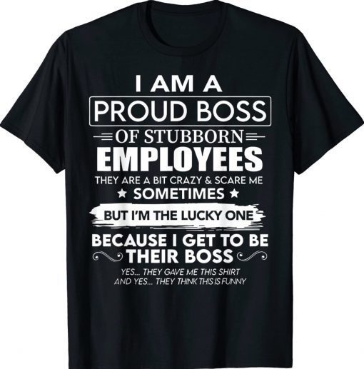 I Am A Proud Boss Of Stubborn Employees They Are Bit Crazy Tee Shirt