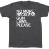 NO MORE RECKLESS GUN LAWS PLEASE TEE SHIRT