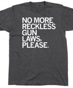 NO MORE RECKLESS GUN LAWS PLEASE TEE SHIRT