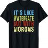 It's Like Watergate But With Morons Unisex TShirt