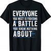 Everyone you meet is fighting a battle you know nothing about Tee Shirt