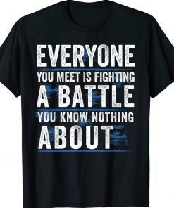 Everyone you meet is fighting a battle you know nothing about Tee Shirt