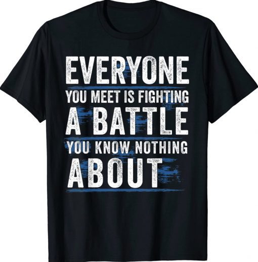 Everyone you meet is fighting a battle you know nothing about Tee Shirt