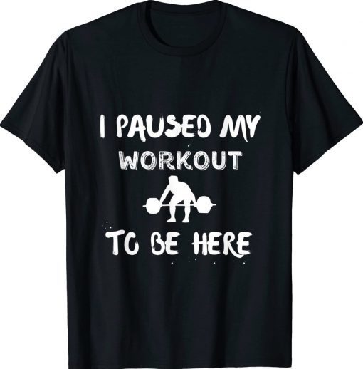 I Paused My Workout to Be Here Graphic Gym Funny Shirts